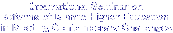 International Seminar on Reforms of Islamic Higher Education in Meeting Contemporary Challenges